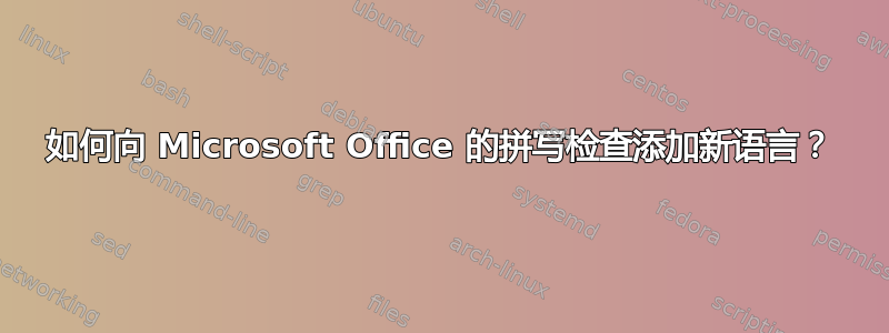 如何向 Microsoft Office 的拼写检查添加新语言？