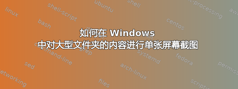 如何在 Windows 中对大型文件夹的内容进行单张屏幕截图