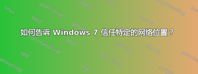 如何告诉 Windows 7 信任特定的网络位置？