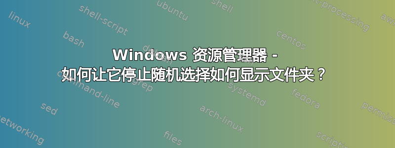 Windows 资源管理器 - 如何让它停止随机选择如何显示文件夹？