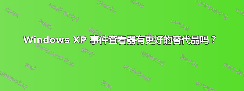 Windows XP 事件查看器有更好的替代品吗？