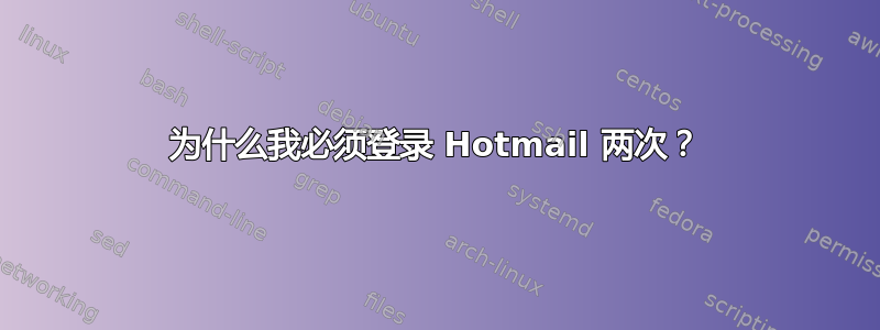 为什么我必须登录 Hotmail 两次？