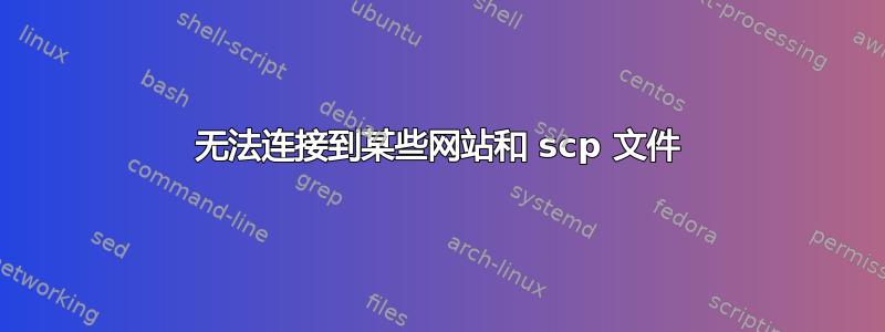 无法连接到某些网站和 scp 文件