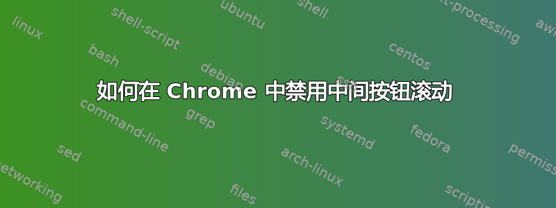 如何在 Chrome 中禁用中间按钮滚动