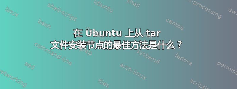 在 Ubuntu 上从 tar 文件安装节点的最佳方法是什么？