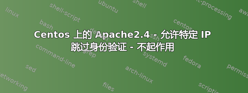 Centos 上的 Apache2.4 - 允许特定 IP 跳过身份验证 - 不起作用