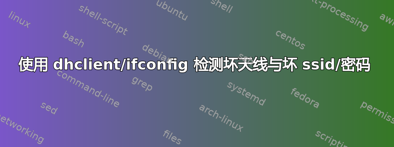 使用 dhclient/ifconfig 检测坏天线与坏 ssid/密码