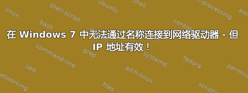 在 Windows 7 中无法通过名称连接到网络驱动器 - 但 IP 地址有效！