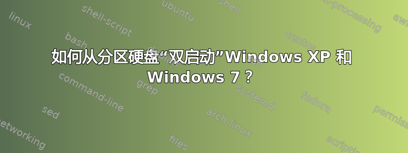 如何从分区硬盘“双启动”Windows XP 和 Windows 7？