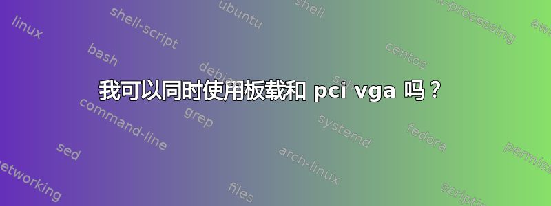 我可以同时使用板载和 pci vga 吗？