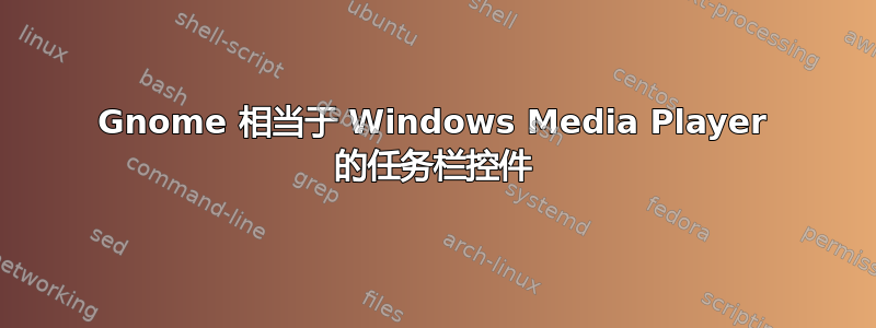 Gnome 相当于 Windows Media Player 的任务栏控件