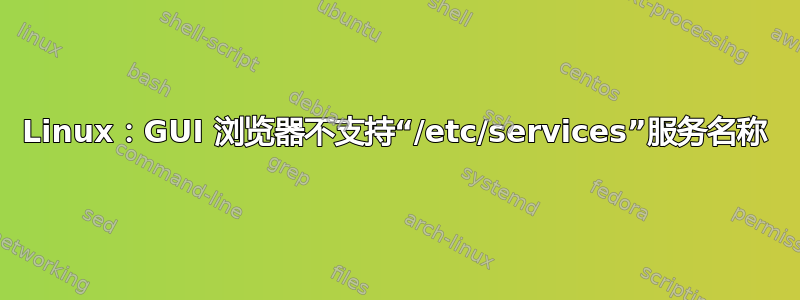 Linux：GUI 浏览器不支持“/etc/services”服务名称