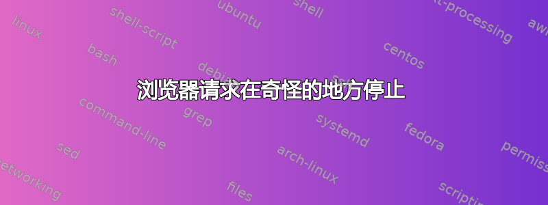 浏览器请求在奇怪的地方停止