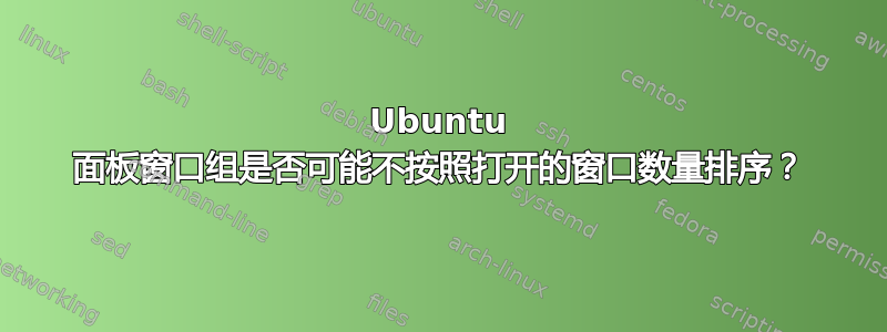 Ubuntu 面板窗口组是否可能不按照打开的窗口数量排序？