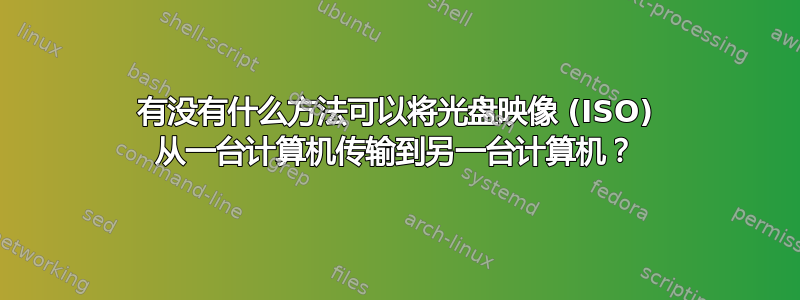 有没有什么方法可以将光盘映像 (ISO) 从一台计算机传输到另一台计算机？