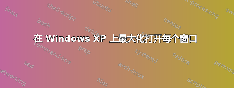 在 Windows XP 上最大化打开每个窗口