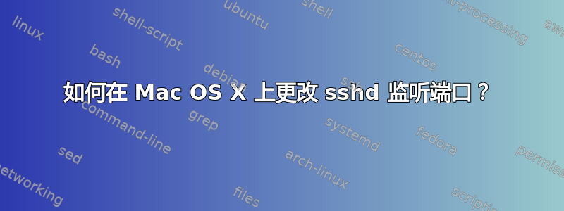 如何在 Mac OS X 上更改 sshd 监听端口？