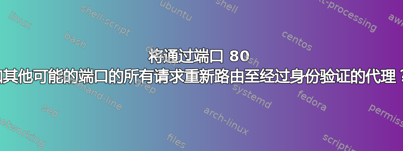 将通过端口 80 和其他可能的端口的所有请求重新路由至经过身份验证的代理？