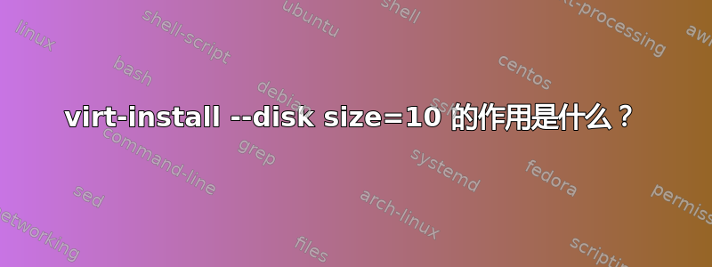 virt-install --disk size=10 的作用是什么？