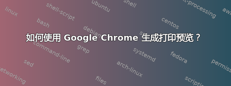 如何使用 Google Chrome 生成打印预览？