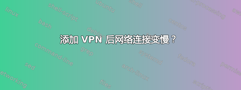 添加 VPN 后网络连接变慢？