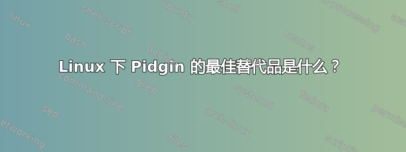 Linux 下 Pidgin 的最佳替代品是什么？