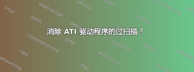 消除 ATI 驱动程序的过扫描？