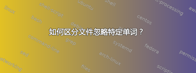 如何区分文件忽略特定单词？