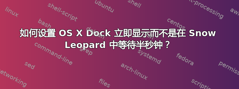 如何设置 OS X Dock 立即显示而不是在 Snow Leopard 中等待半秒钟？