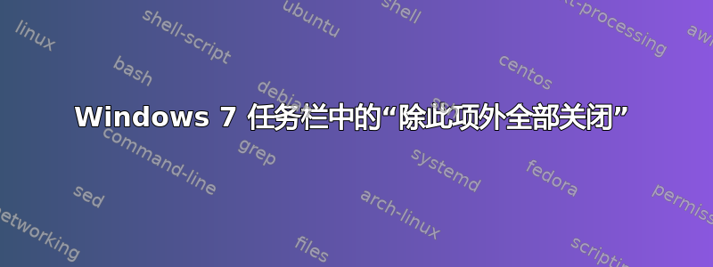 Windows 7 任务栏中的“除此项外全部关闭”