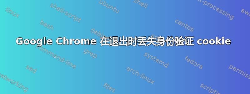 Google Chrome 在退出时丢失身份验证 cookie