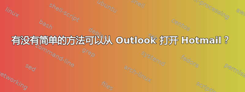 有没有简单的方法可以从 Outlook 打开 Hotmail？