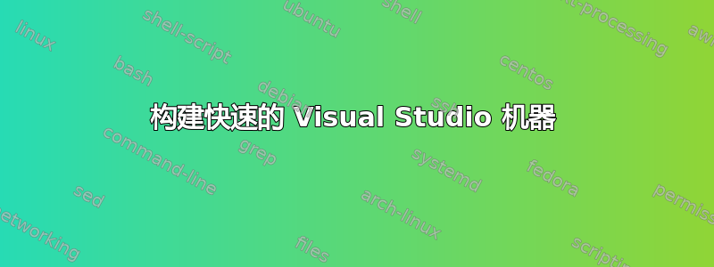 构建快速的 Visual Studio 机器