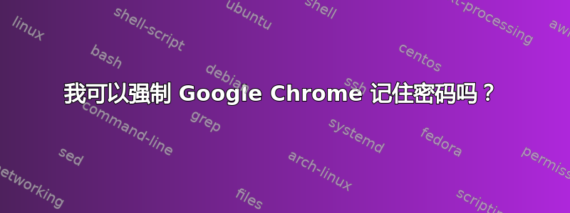 我可以强制 Google Chrome 记住密码吗？