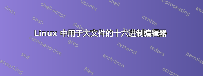 Linux 中用于大文件的十六进制编辑器