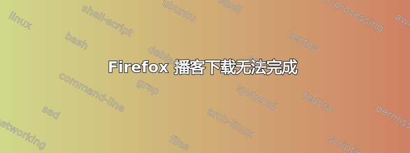 Firefox 播客下载无法完成