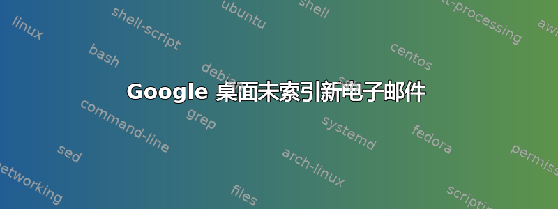 Google 桌面未索引新电子邮件