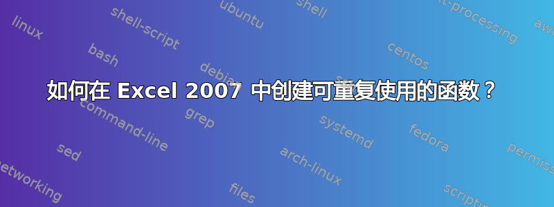 如何在 Excel 2007 中创建可重复使用的函数？