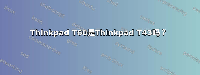 Thinkpad T60是Thinkpad T43吗？