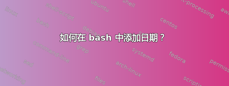 如何在 bash 中添加日期？