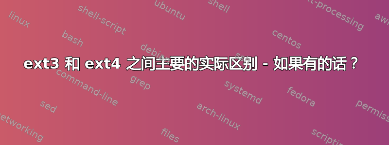 ext3 和 ext4 之间主要的实际区别 - 如果有的话？