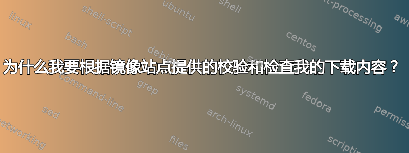 为什么我要根据镜像站点提供的校验和检查我的下载内容？