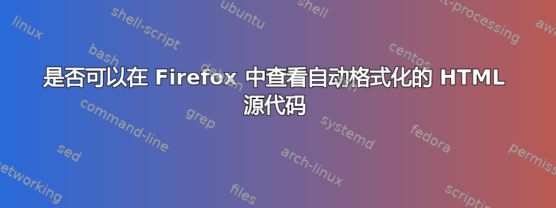 是否可以在 Firefox 中查看自动格式化的 HTML 源代码