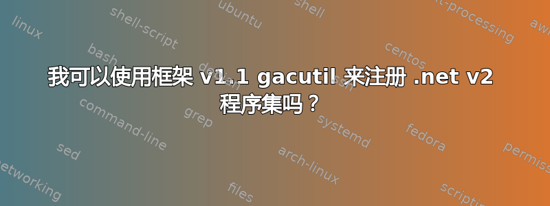 我可以使用框架 v1.1 gacutil 来注册 .net v2 程序集吗？