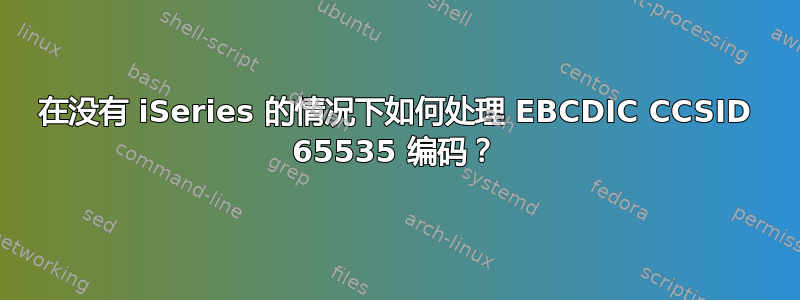 在没有 iSeries 的情况下如何处理 EBCDIC CCSID 65535 编码？