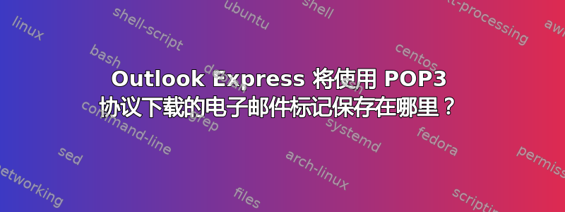 Outlook Express 将使用 POP3 协议下载的电子邮件标记保存在哪里？