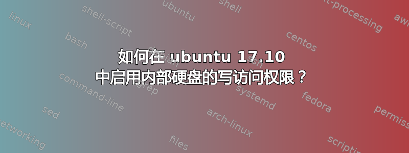 如何在 ubuntu 17.10 中启用内部硬盘的写访问权限？