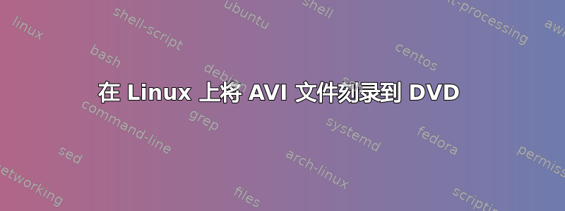 在 Linux 上将 AVI 文件刻录到 DVD