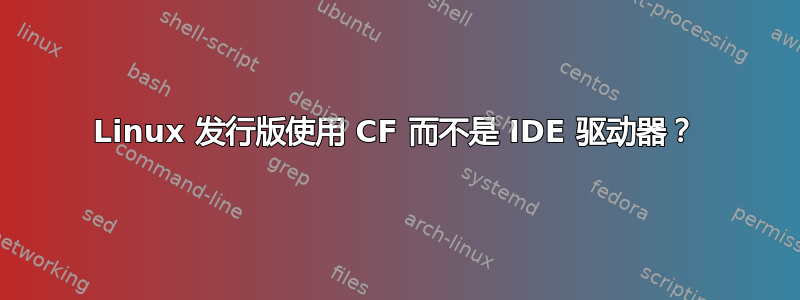 Linux 发行版使用 CF 而不是 IDE 驱动器？