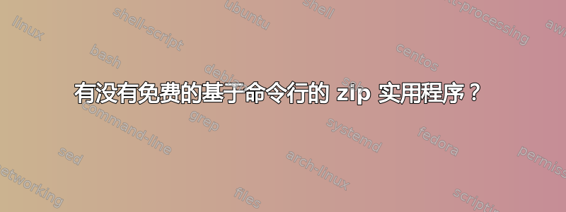 有没有免费的基于命令行的 zip 实用程序？